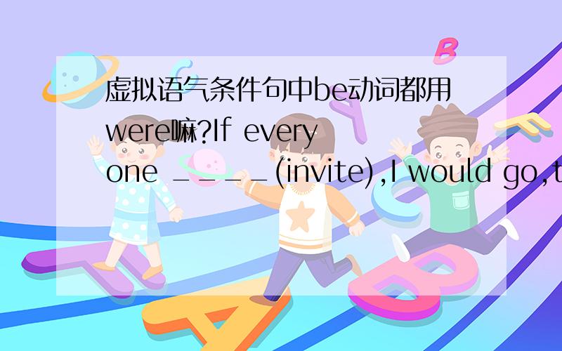 虚拟语气条件句中be动词都用were嘛?If everyone ____(invite),I would go,too 用所给词的适当形式填空.先谢过了,我会按时采纳的!