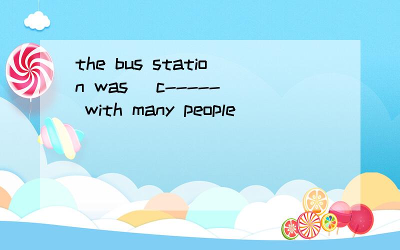 the bus station was [c-----] with many people