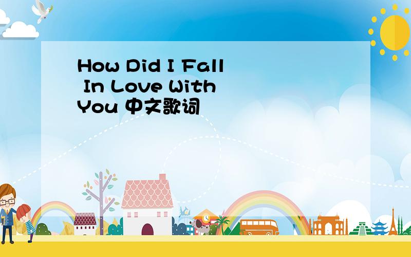 How Did I Fall In Love With You 中文歌词