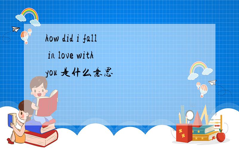 how did i fall in love with you 是什么意思