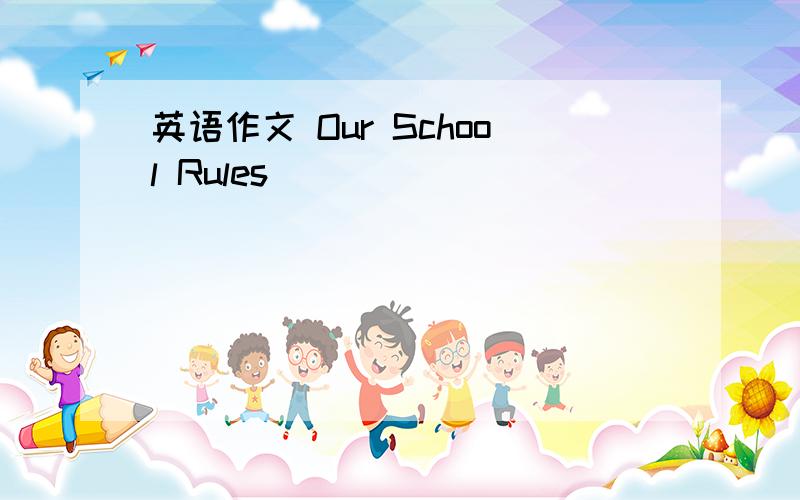 英语作文 Our School Rules