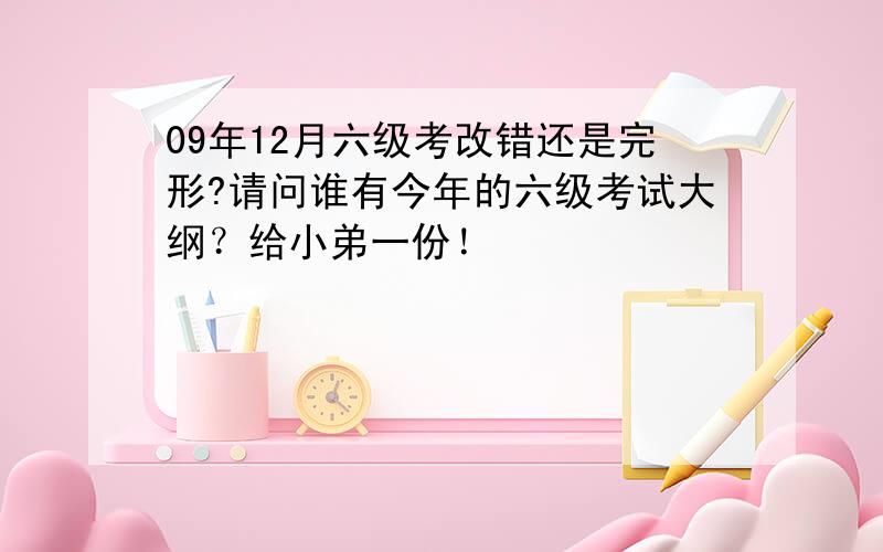 09年12月六级考改错还是完形?请问谁有今年的六级考试大纲？给小弟一份！