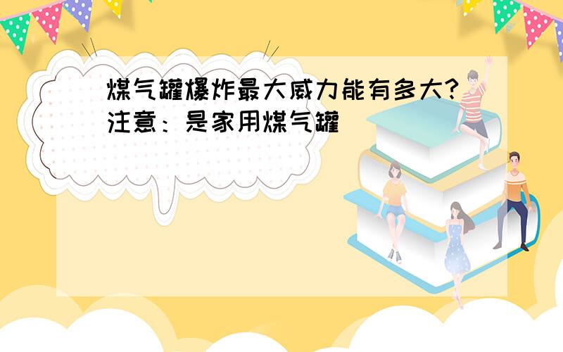 煤气罐爆炸最大威力能有多大?注意：是家用煤气罐