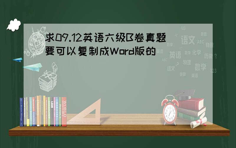 求09.12英语六级B卷真题要可以复制成Word版的