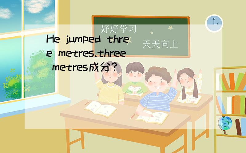 He jumped three metres.three metres成分?