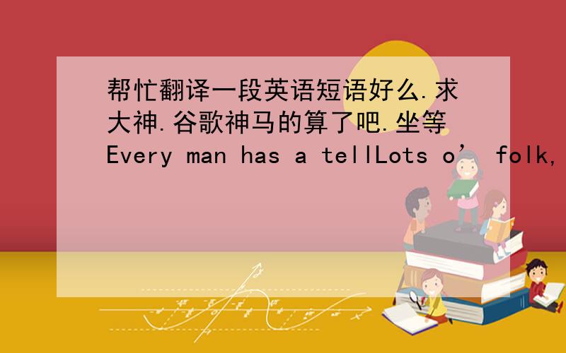 帮忙翻译一段英语短语好么.求大神.谷歌神马的算了吧.坐等Every man has a tellLots o’ folk, from card to gospel sharks, like to think they’re unreadable—infallible. That’s the real conthe way people con themselves. Men lik