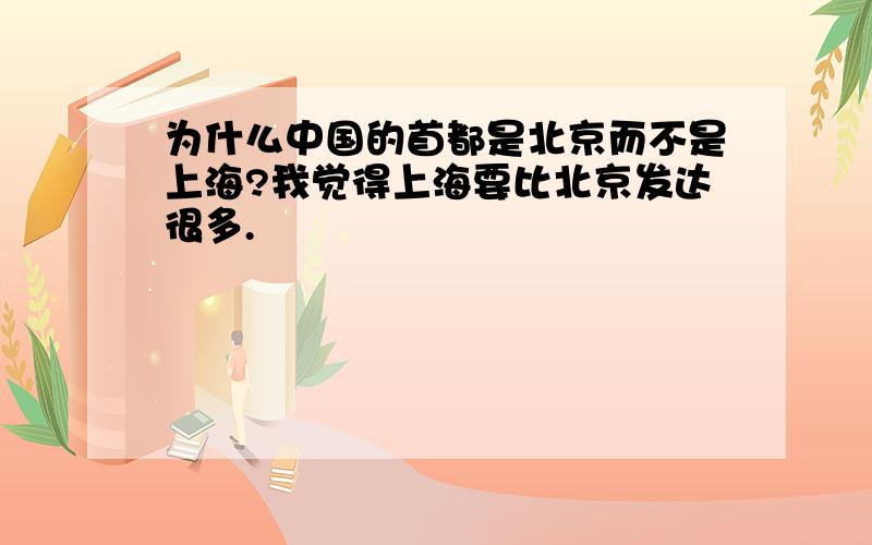 为什么中国的首都是北京而不是上海?我觉得上海要比北京发达很多.