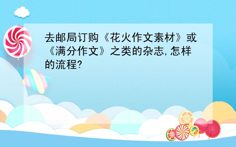 去邮局订购《花火作文素材》或《满分作文》之类的杂志,怎样的流程?