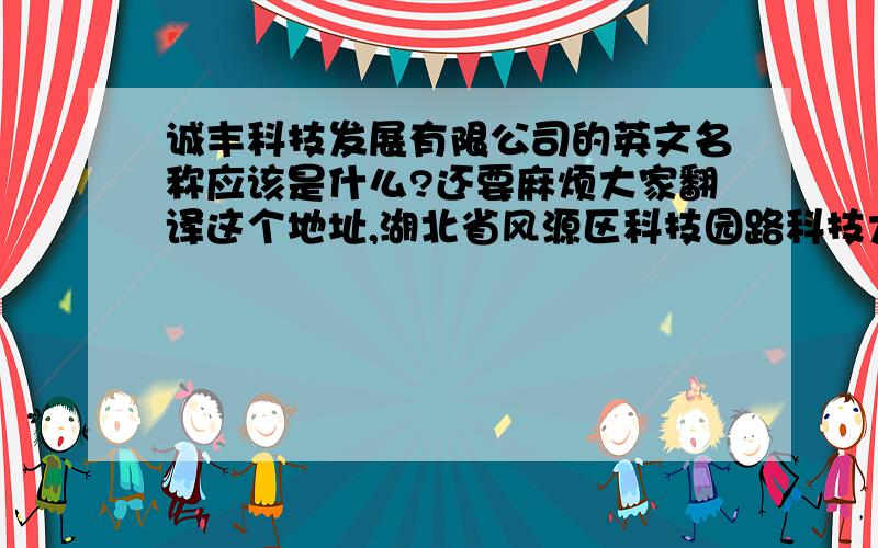 诚丰科技发展有限公司的英文名称应该是什么?还要麻烦大家翻译这个地址,湖北省风源区科技园路科技大厦A座18-1-2