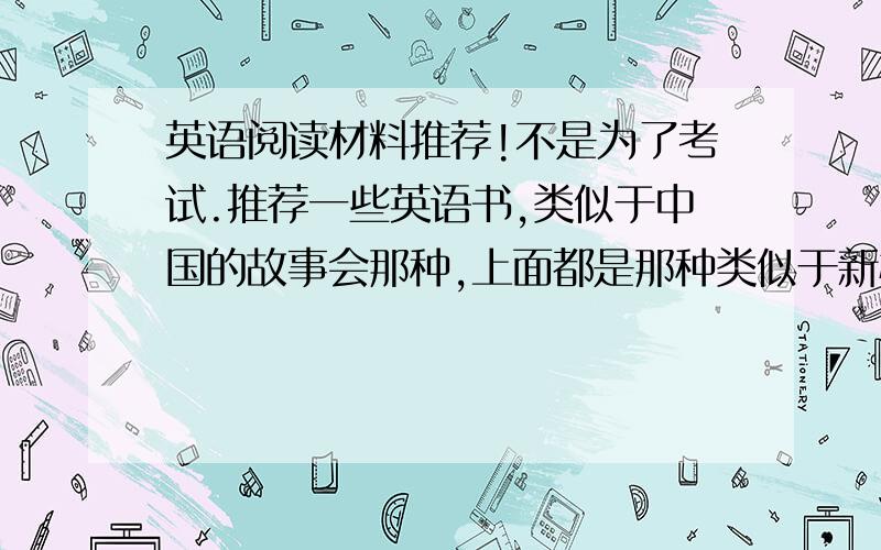 英语阅读材料推荐!不是为了考试.推荐一些英语书,类似于中国的故事会那种,上面都是那种类似于新概念英语上的那种小故事.《英语世界》不错,有没有其他的?