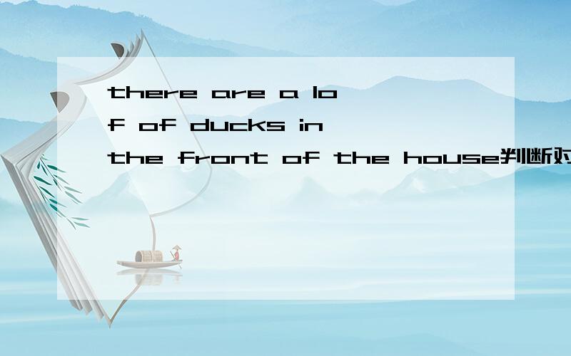 there are a lof of ducks in the front of the house判断对错,并改错