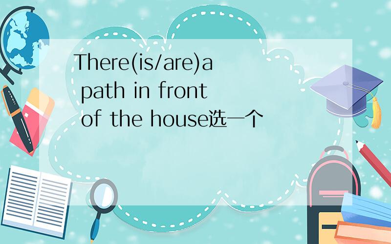 There(is/are)a path in front of the house选一个