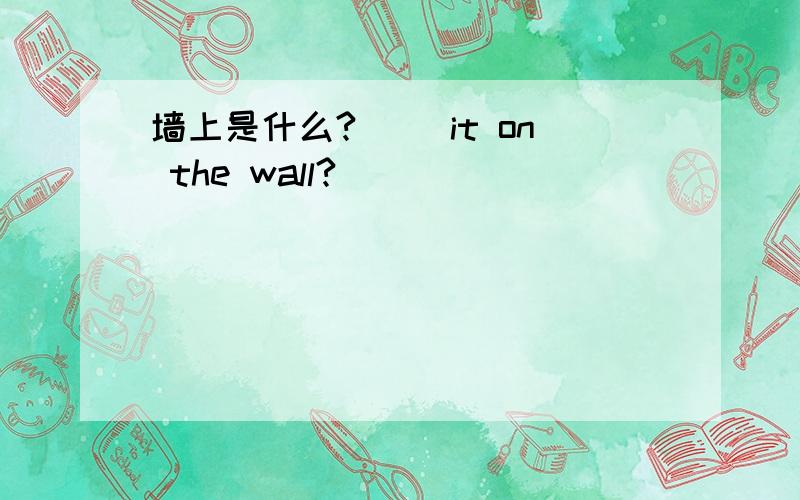 墙上是什么?( )it on the wall?