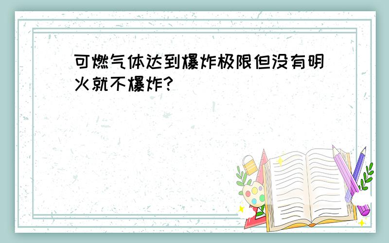 可燃气体达到爆炸极限但没有明火就不爆炸?