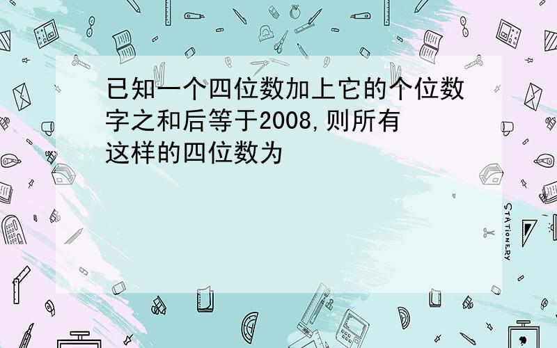 已知一个四位数加上它的个位数字之和后等于2008,则所有这样的四位数为