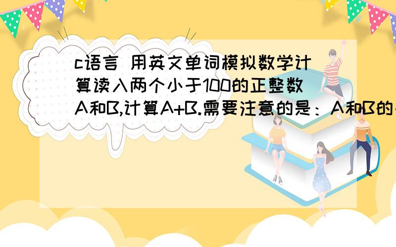 c语言 用英文单词模拟数学计算读入两个小于100的正整数A和B,计算A+B.需要注意的是：A和B的每一位数字由对应的英文单词给出.具体的输入输出格式规定如下：输入格式：测试输入包含若干测