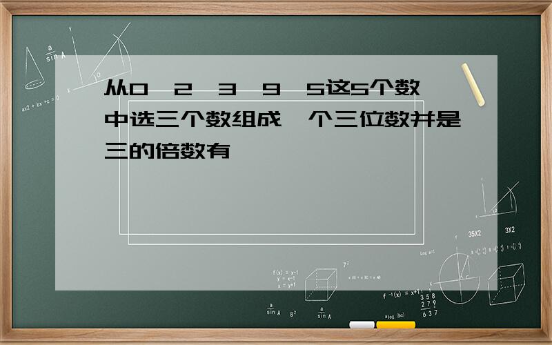 从0,2,3,9,5这5个数中选三个数组成一个三位数并是三的倍数有