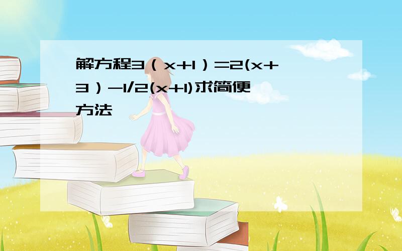 解方程3（x+1）=2(x+3）-1/2(x+1)求简便方法