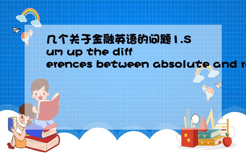 几个关于金融英语的问题1.Sum up the differences between absolute and relative purchasing power parity,moreover,provide an example of each.2.How to operate the options .3.If a foreign currency is expected to decline to the U.S.dollar,do a pu