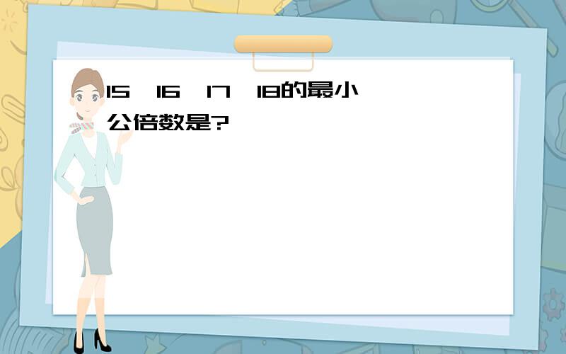 15,16,17,18的最小公倍数是?