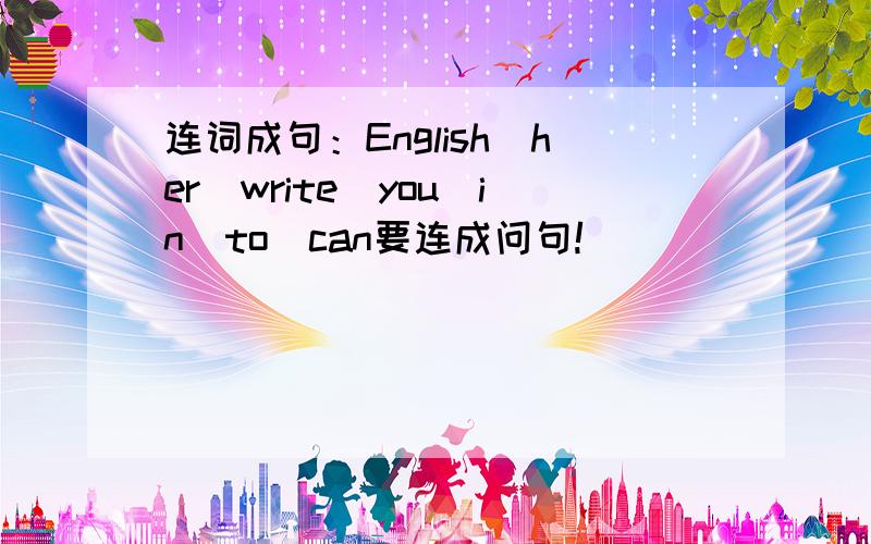 连词成句：English\her\write\you\in\to\can要连成问句!