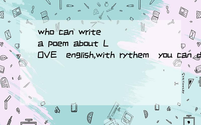 who can write a poem about LOVE(english,with rythem)you can do something like that:L.O.V.E.                                     THANKSCan be the love with parents,teachers and grandparents.