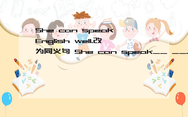 She can speak English well.改为同义句 She can speak__ __.