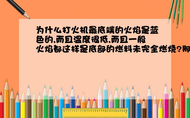 为什么打火机最底端的火焰是蓝色的,而且温度很低,而且一般火焰都这样是底部的燃料未完全燃烧?那为什么啊,O2应该分布均匀的啊.