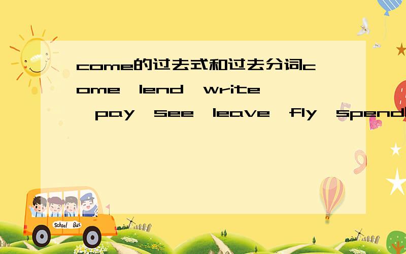 come的过去式和过去分词come,lend,write,pay,see,leave,fly,spend的过去式和过去分词