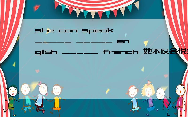 she can speak _____ _____ english _____ french 她不仅会说英语,而且会说法语 、 、 、、、、、