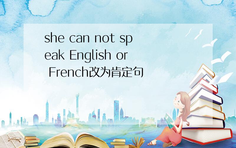 she can not speak English or French改为肯定句