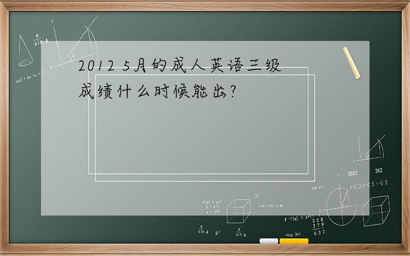 2012 5月的成人英语三级成绩什么时候能出?