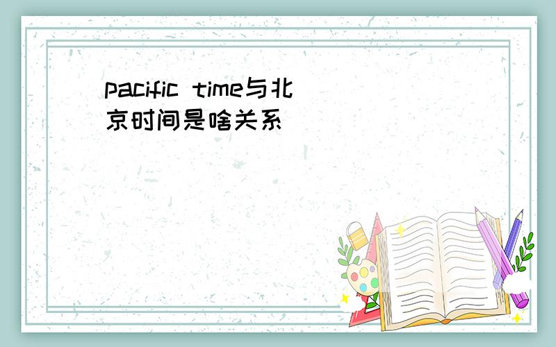 pacific time与北京时间是啥关系