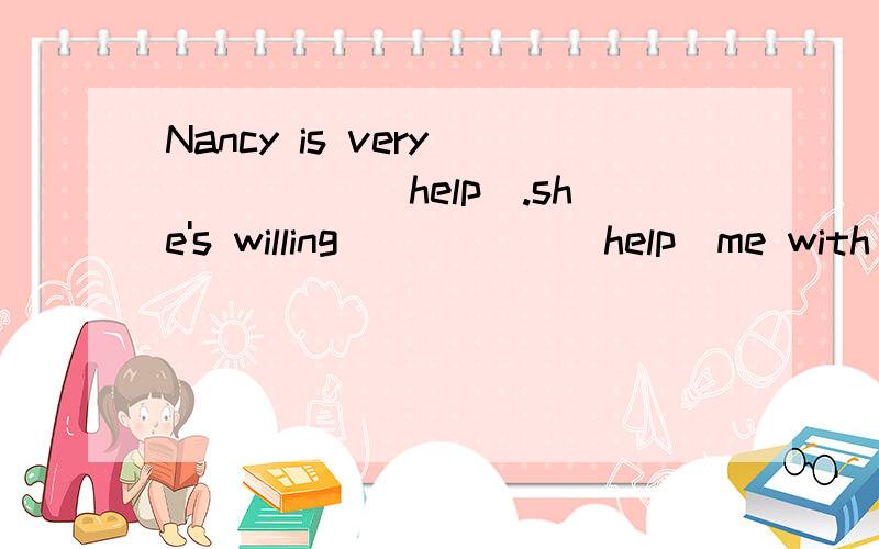 Nancy is very _____(help).she's willing _____(help)me with my english根据句意和中文和中文提示完成单词