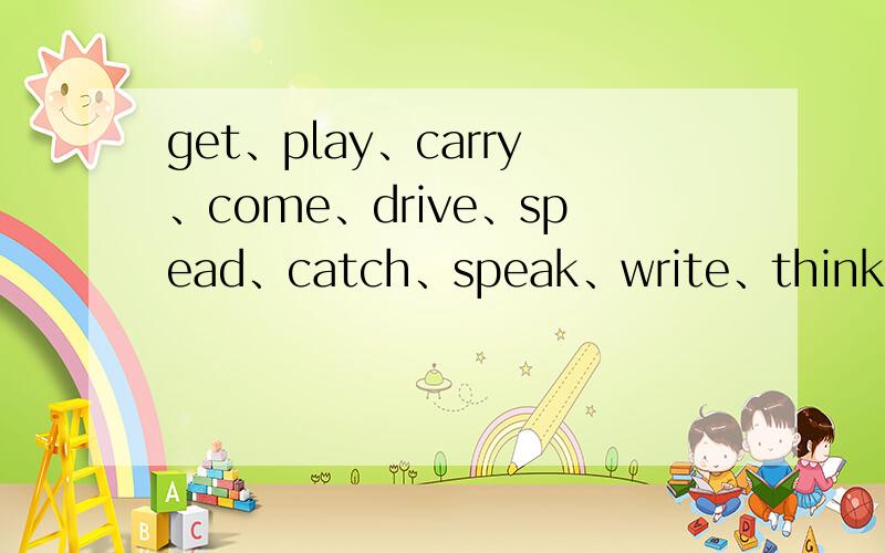 get、play、carry、come、drive、spead、catch、speak、write、think、tell、say、reply、ski的过去式是~急