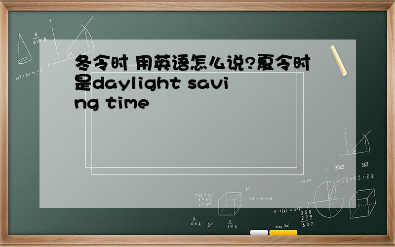 冬令时 用英语怎么说?夏令时是daylight saving time