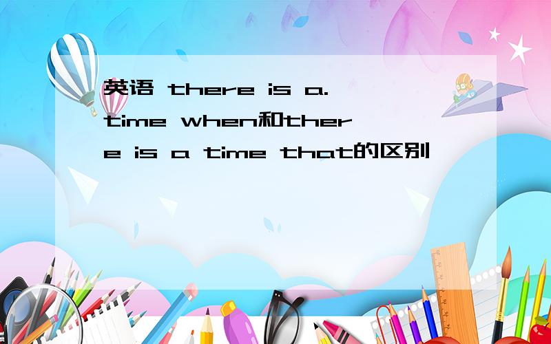 英语 there is a.time when和there is a time that的区别