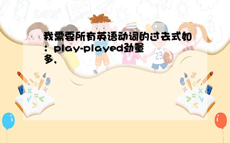 我需要所有英语动词的过去式如：play-played劲量多,