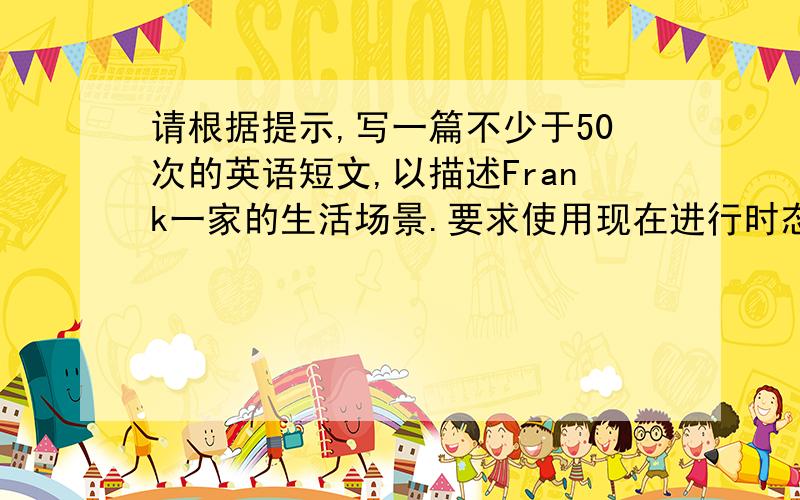 请根据提示,写一篇不少于50次的英语短文,以描述Frank一家的生活场景.要求使用现在进行时态.两篇 提示：1、at 8:00 p.m.2、father:read a book mother :watch TV grandmother :clean the roomFrank :do his homework Mary :