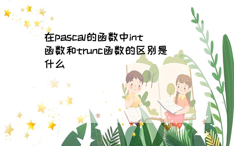 在pascal的函数中int函数和trunc函数的区别是什么