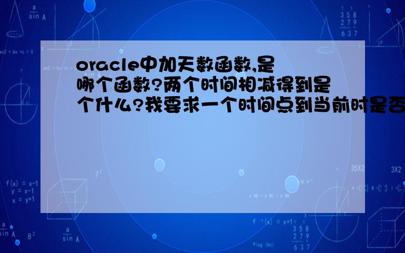 oracle中加天数函数,是哪个函数?两个时间相减得到是个什么?我要求一个时间点到当前时是否间隔了3天?HO