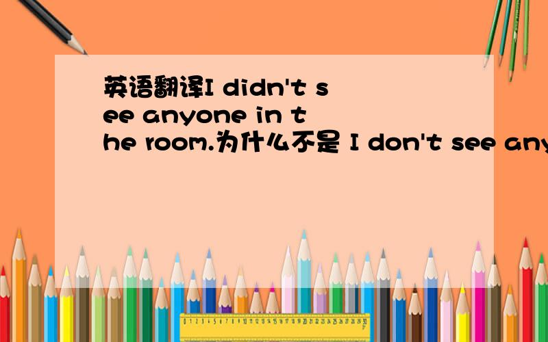 英语翻译I didn't see anyone in the room.为什么不是 I don't see anyone in the room.