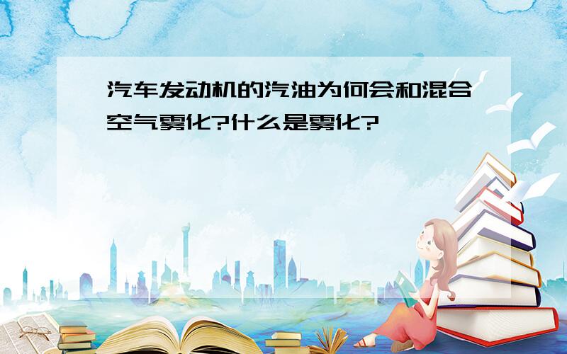 汽车发动机的汽油为何会和混合空气雾化?什么是雾化?