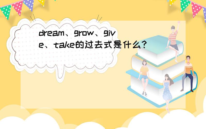 dream、grow、give、take的过去式是什么?