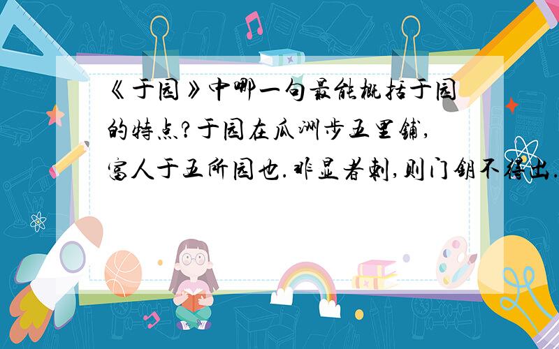 《于园》中哪一句最能概括于园的特点?于园在瓜洲步五里铺,富人于五所园也.非显者刺,则门钥不得出.葆生叔同知瓜洲,携余往,主人处处款之.园中无他奇,奇在磊石.前堂石坡高二丈,上植果子