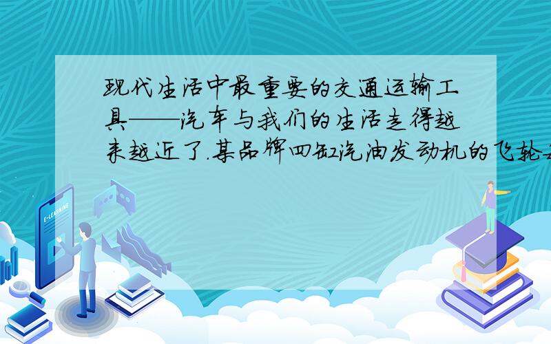 现代生活中最重要的交通运输工具——汽车与我们的生活走得越来越近了.某品牌四缸汽油发动机的飞轮每分钟转3600圈,单个气缸的活塞面积是120cm²,做功冲程中活塞移动的距离是30cm,气体