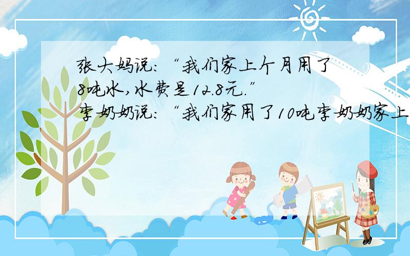 张大妈说：“我们家上个月用了8吨水,水费是12.8元.”李奶奶说：“我们家用了10吨李奶奶家上个月的水费是用两种方法解!