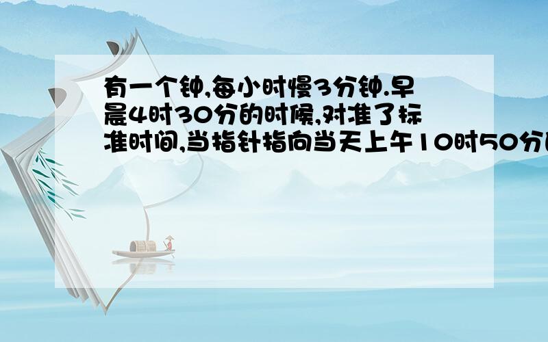 有一个钟,每小时慢3分钟.早晨4时30分的时候,对准了标准时间,当指针指向当天上午10时50分的时候,标准时间是多少