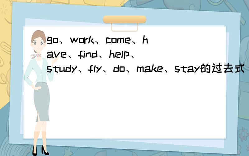 go、work、come、have、find、help、study、fly、do、make、stay的过去式