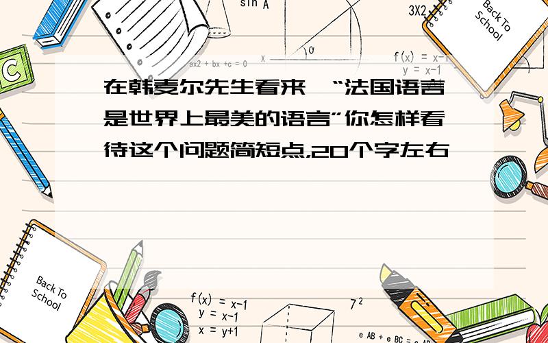 在韩麦尔先生看来,“法国语言是世界上最美的语言”你怎样看待这个问题简短点，20个字左右